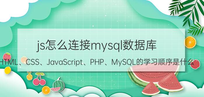 js怎么连接mysql数据库 HTML、CSS、JavaScript、PHP、MySQL的学习顺序是什么？